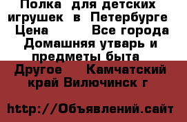 Полка  для детских  игрушек  в  Петербурге › Цена ­ 250 - Все города Домашняя утварь и предметы быта » Другое   . Камчатский край,Вилючинск г.